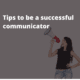 tips to be a successful communicator